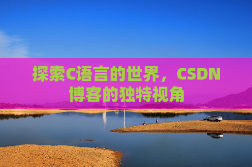 探索C语言的世界，CSDN博客的独特视角